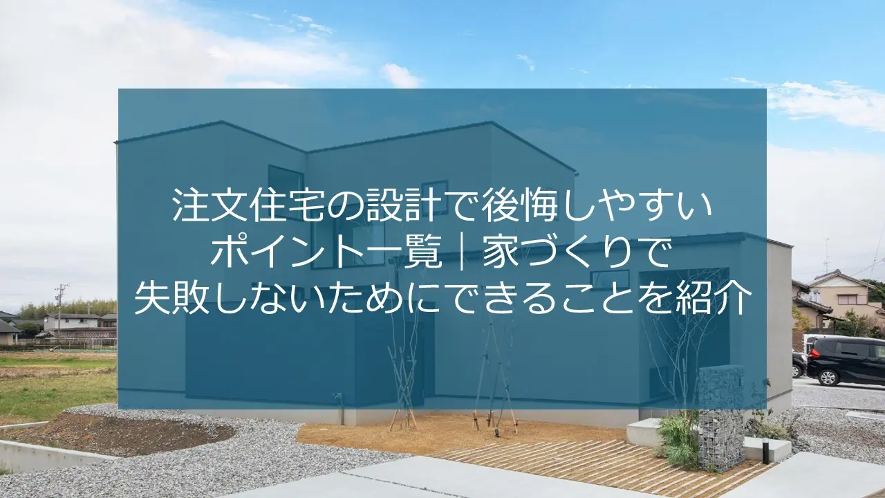 注文住宅の設計で後悔しやすいポイント一覧|家づくりで失敗しないためにできることを紹介 | 浜松市・湖西市のデザイン注文住宅 エスコネ